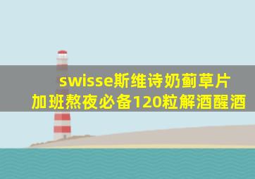 swisse斯维诗奶蓟草片加班熬夜必备120粒解酒醒酒