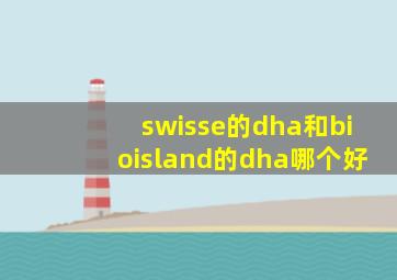 swisse的dha和bioisland的dha哪个好