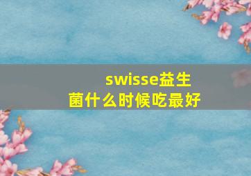 swisse益生菌什么时候吃最好