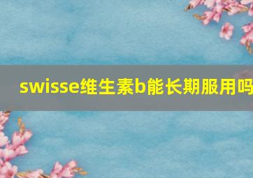 swisse维生素b能长期服用吗