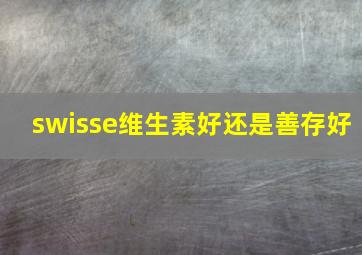 swisse维生素好还是善存好