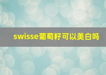 swisse葡萄籽可以美白吗