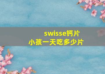 swisse钙片小孩一天吃多少片