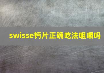 swisse钙片正确吃法咀嚼吗