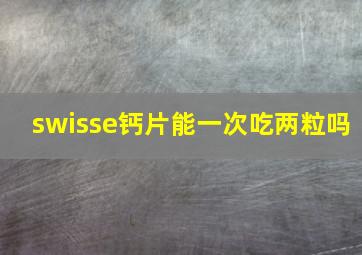 swisse钙片能一次吃两粒吗