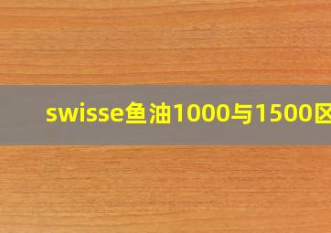 swisse鱼油1000与1500区别