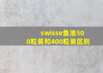 swisse鱼油500粒装和400粒装区别