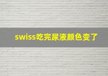 swiss吃完尿液颜色变了