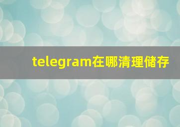 telegram在哪清理储存