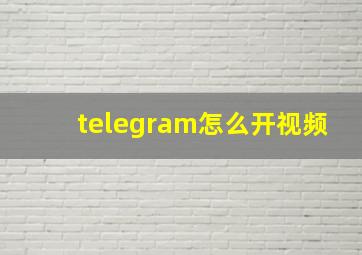 telegram怎么开视频