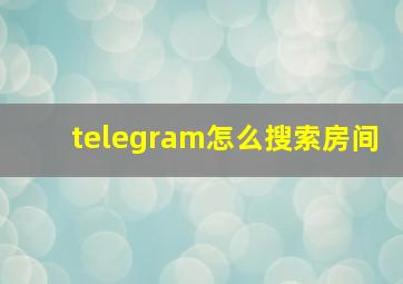 telegram怎么搜索房间