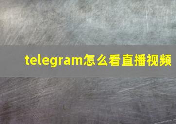 telegram怎么看直播视频