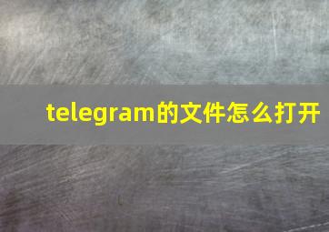 telegram的文件怎么打开