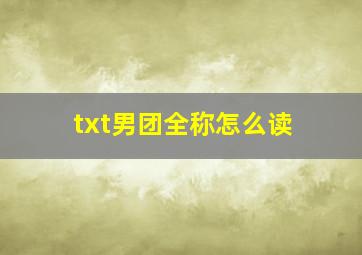 txt男团全称怎么读