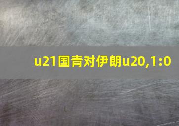 u21国青对伊朗u20,1:0