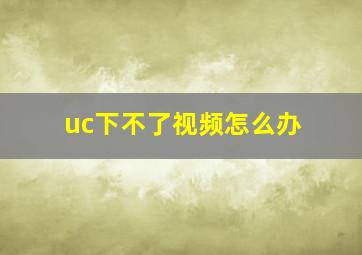 uc下不了视频怎么办