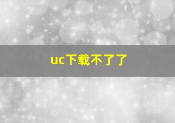 uc下载不了了