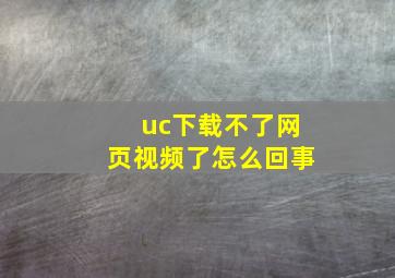 uc下载不了网页视频了怎么回事