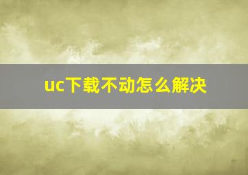 uc下载不动怎么解决