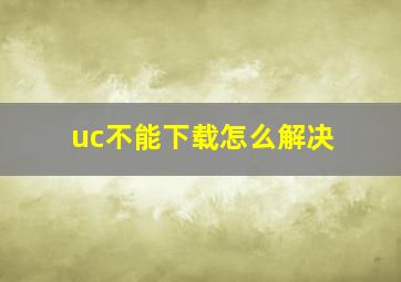 uc不能下载怎么解决