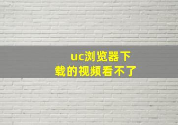 uc浏览器下载的视频看不了