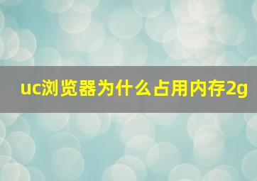 uc浏览器为什么占用内存2g