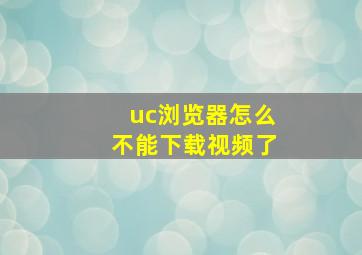 uc浏览器怎么不能下载视频了