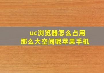 uc浏览器怎么占用那么大空间呢苹果手机