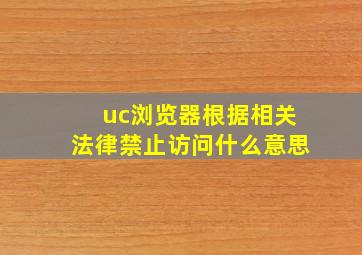 uc浏览器根据相关法律禁止访问什么意思