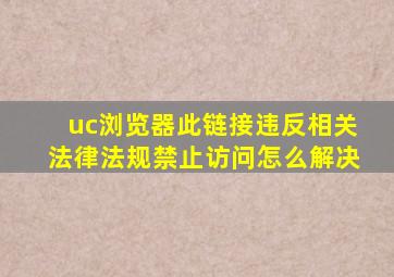 uc浏览器此链接违反相关法律法规禁止访问怎么解决