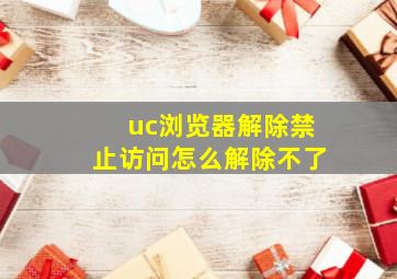 uc浏览器解除禁止访问怎么解除不了