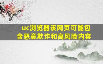 uc浏览器该网页可能包含恶意欺诈和高风险内容