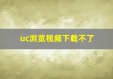 uc浏览视频下载不了