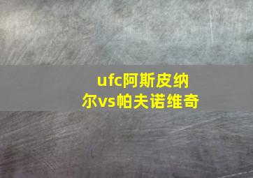 ufc阿斯皮纳尔vs帕夫诺维奇