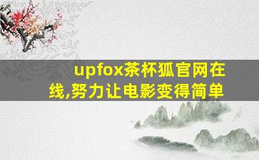 upfox茶杯狐官网在线,努力让电影变得简单