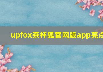 upfox茶杯狐官网版app亮点