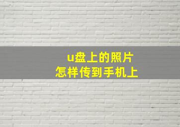 u盘上的照片怎样传到手机上