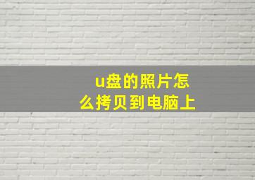 u盘的照片怎么拷贝到电脑上