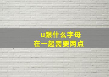 u跟什么字母在一起需要两点