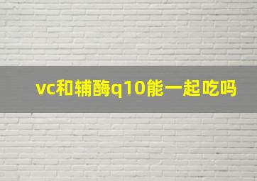 vc和辅酶q10能一起吃吗