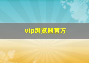 vip浏览器官方