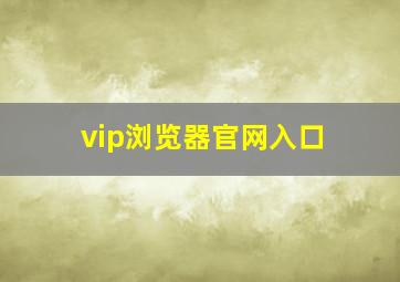 vip浏览器官网入口