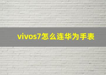 vivos7怎么连华为手表