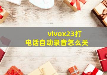 vivox23打电话自动录音怎么关