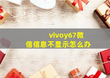 vivoy67微信信息不显示怎么办