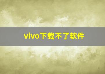 vivo下载不了软件