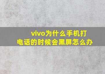 vivo为什么手机打电话的时候会黑屏怎么办