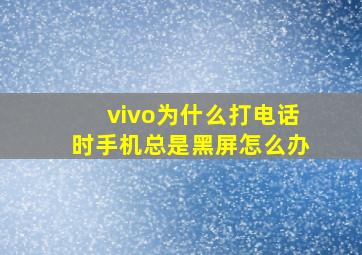 vivo为什么打电话时手机总是黑屏怎么办