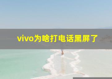 vivo为啥打电话黑屏了