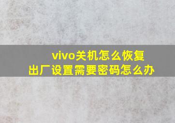 vivo关机怎么恢复出厂设置需要密码怎么办